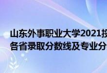 山东外事职业大学2021投档线（山东外事职业大学2021年各省录取分数线及专业分数线）