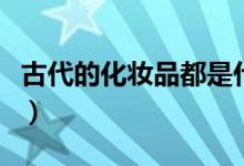 古代的化妆品都是什么（古代的化妆品的名字）