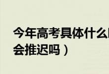 今年高考具体什么时间（2020年的高考时间会推迟吗）