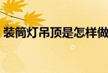 装筒灯吊顶是怎样做的（筒灯照明如何安装）