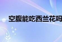 空腹能吃西兰花吗（空腹能吃西红柿吗）