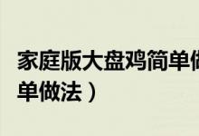 家庭版大盘鸡简单做法窍门（家庭版大盘鸡简单做法）