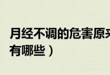 月经不调的危害原来这么大（月经不调的危害有哪些）