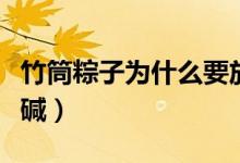 竹筒粽子为什么要放碱（竹筒粽子为什么要放碱）