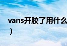 vans开胶了用什么胶粘（vans开胶了怎么办）