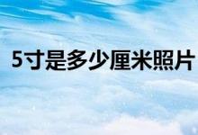5寸是多少厘米照片（照片是怎么洗出来的）