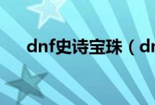 dnf史诗宝珠（dnf史诗灵魂有什么用）