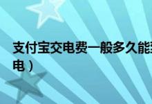 支付宝交电费一般多久能到（用支付宝缴了电费要多久才有电）