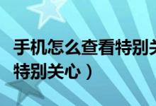 手机怎么查看特别关心我的人（手机怎么查看特别关心）