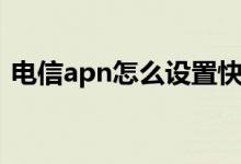电信apn怎么设置快（电信apn怎么设置快）