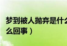 梦到被人抛弃是什么意思（梦到被人抛弃是怎么回事）