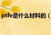 ptfe是什么材料的（ptfe是什么材料有毒吗）