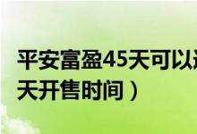 平安富盈45天可以连续购买吗（平安富盈180天开售时间）