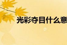 光彩夺目什么意思（光彩夺目造句）