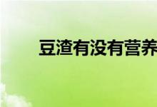 豆渣有没有营养（豆渣有没有营养）