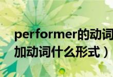 performer的动词形式怎么写（perform后加动词什么形式）