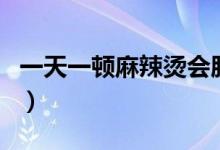 一天一顿麻辣烫会胖吗（一顿麻辣烫会胖几斤）