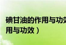 碘甘油的作用与功效和使用法子（碘甘油的作用与功效）