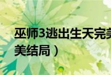 巫师3逃出生天完美结局（巫师3逃出生天完美结局）