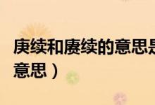 庚续和赓续的意思是什么（庚续和赓续是什么意思）