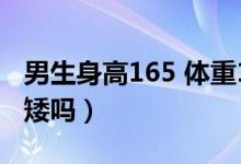 男生身高165 体重130胖吗（男生身高165算矮吗）