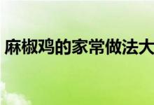 麻椒鸡的家常做法大全（麻椒鸡的家常做法）