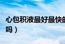 心包积液最好最快的治疗方法（心包积液严重吗）
