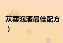 苁蓉泡酒最佳配方（肉苁蓉泡酒配方比例方法）