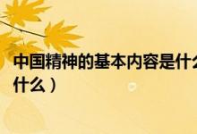 中国精神的基本内容是什么1000字（中国精神的基本内容是什么）