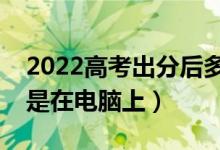 2022高考出分后多久填志愿（在手机上填还是在电脑上）