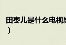 田枣儿是什么电视剧里的（田枣儿什么电视剧）
