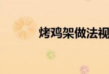 烤鸡架做法视频（烤鸡架做法）