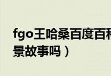 fgo王哈桑百度百科（fgo的王哈桑有什么背景故事吗）