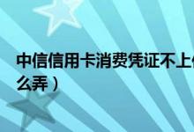 中信信用卡消费凭证不上传没事吧（中信信用卡消费凭证怎么弄）