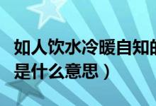 如人饮水冷暖自知的意思（如人饮水冷暖自知是什么意思）