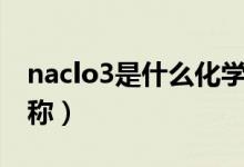naclo3是什么化学名（naclo3是什么化学名称）