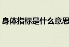 身体指标是什么意思（身体指标是什么意思）