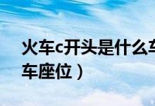火车c开头是什么车座位（火车c开头是什么车座位）