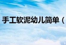 手工软泥幼儿简单（亲子手工软泥制作方法）