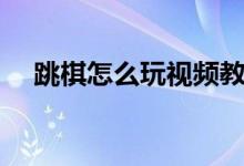 跳棋怎么玩视频教程（跳棋怎么玩视频）