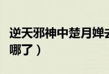 逆天邪神中楚月婵去向（逆天邪神中楚月婵去哪了）