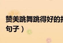 赞美跳舞跳得好的打油诗（赞美跳舞跳得好的句子）