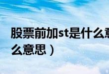 股票前加st是什么意思?（股票st前面加*是什么意思）