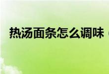 热汤面条怎么调味（热汤面条怎么做好吃）