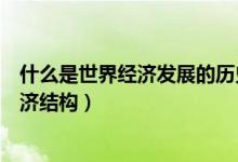 什么是世界经济发展的历史潮流和必然趋势（什么是世界经济结构）