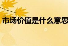 市场价值是什么意思（市场价值是什么意思）