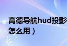 高德导航hud投影有什么用（高德导航HUD怎么用）
