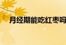 月经期能吃红枣吗(月经期能吃红枣吗)