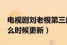 电视剧刘老根第三部上映（电视剧刘老根3什么时候更新）