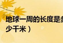地球一周的长度是多少（地球一周的长度是多少千米）